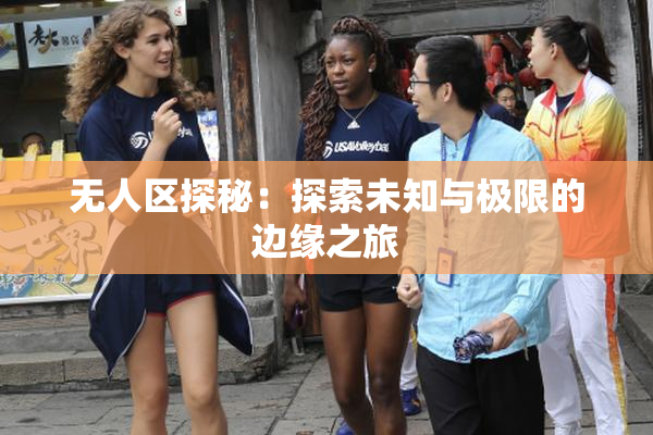 无人区探秘：探索未知与极限的边缘之旅