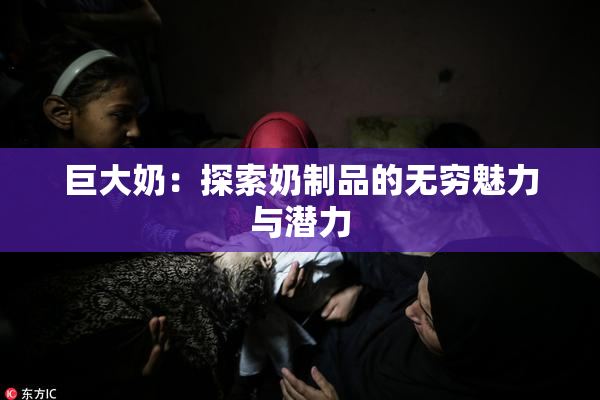 巨大奶：探索奶制品的无穷魅力与潜力
