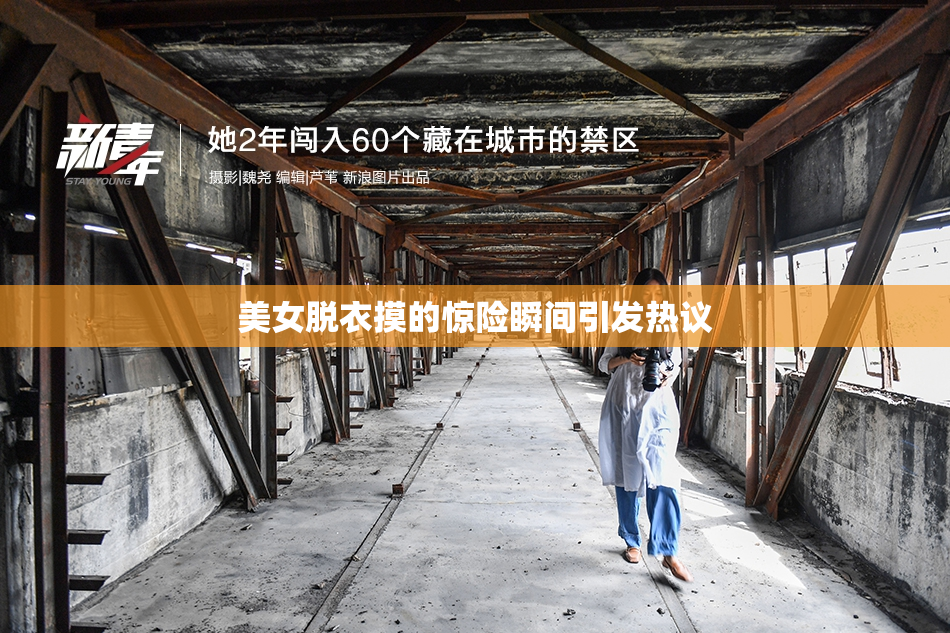美女脱衣摸的惊险瞬间引发热议