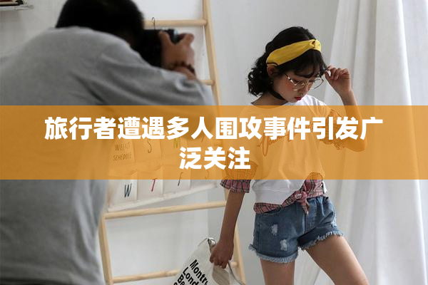 旅行者遭遇多人围攻事件引发广泛关注