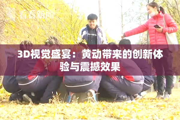 3D视觉盛宴：黄动带来的创新体验与震撼效果