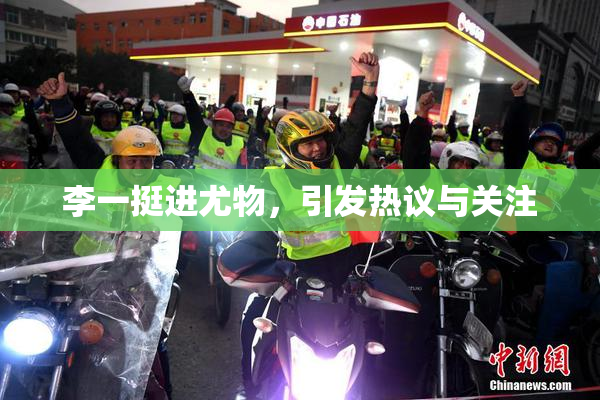李一挺进尤物，引发热议与关注
