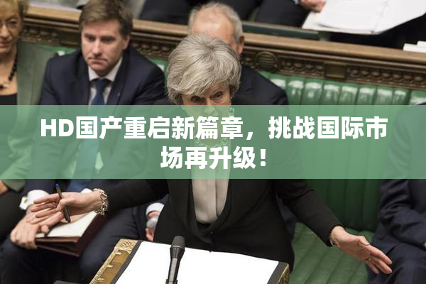 HD国产重启新篇章，挑战国际市场再升级！
