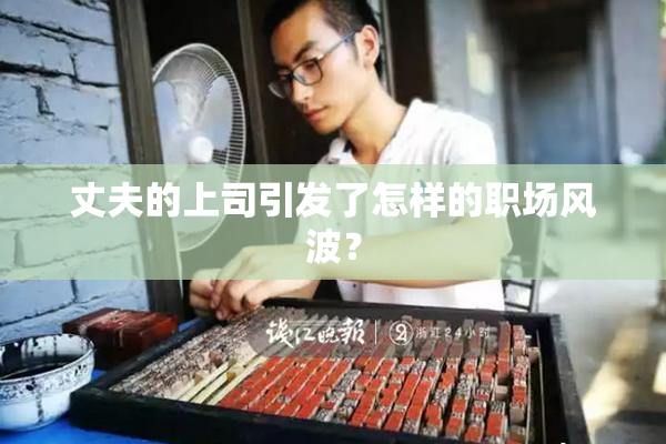 丈夫的上司引发了怎样的职场风波？