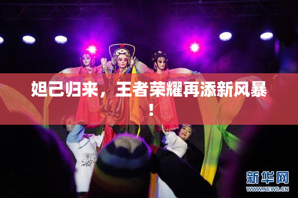 妲己归来，王者荣耀再添新风暴！