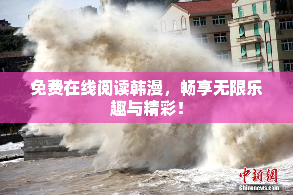 免费在线阅读韩漫，畅享无限乐趣与精彩！