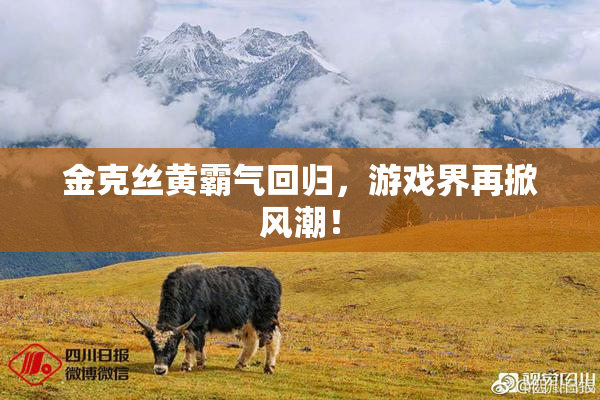 金克丝黄霸气回归，游戏界再掀风潮！