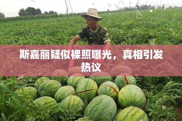 斯嘉丽疑似裸照曝光，真相引发热议