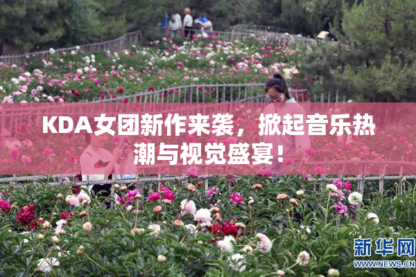 KDA女团新作来袭，掀起音乐热潮与视觉盛宴！