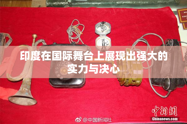印度在国际舞台上展现出强大的实力与决心