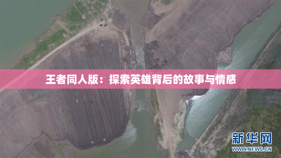 王者同人版：探索英雄背后的故事与情感