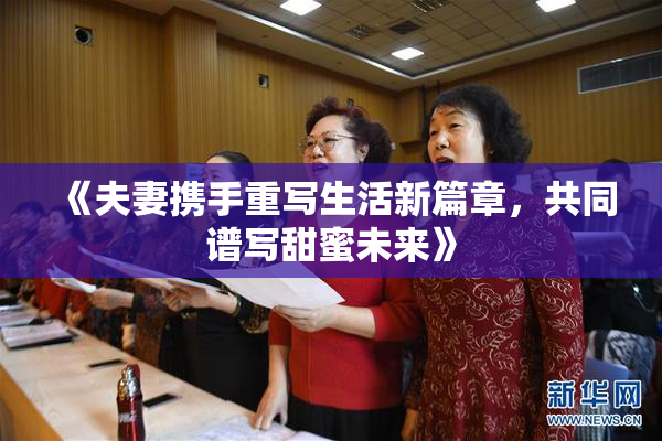 《夫妻携手重写生活新篇章，共同谱写甜蜜未来》