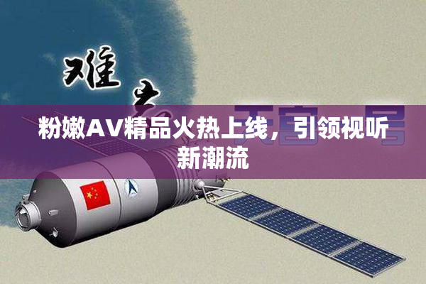 粉嫩AV精品火热上线，引领视听新潮流
