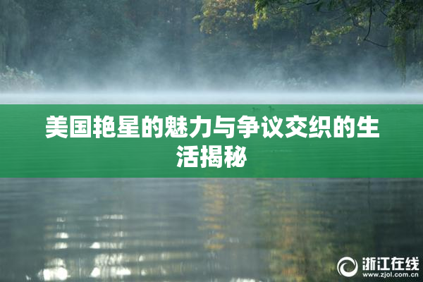 美国艳星的魅力与争议交织的生活揭秘