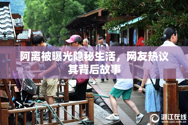 阿离被曝光隐秘生活，网友热议其背后故事