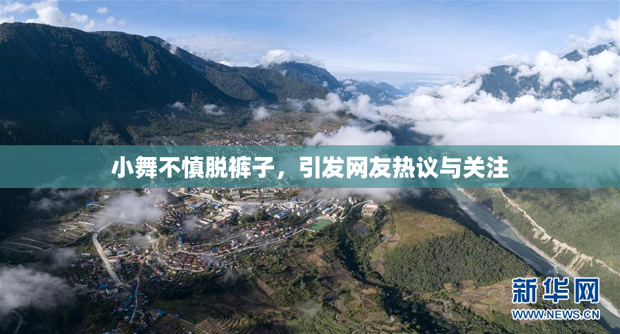 小舞不慎脱裤子，引发网友热议与关注
