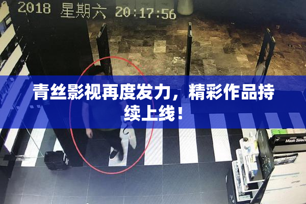 青丝影视再度发力，精彩作品持续上线！