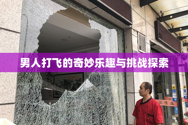 男人打飞的奇妙乐趣与挑战探索