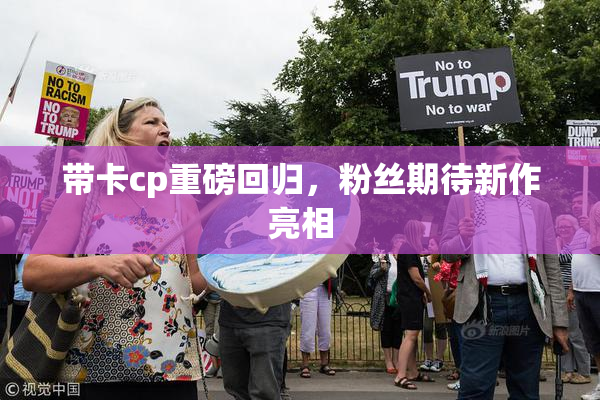 带卡cp重磅回归，粉丝期待新作亮相