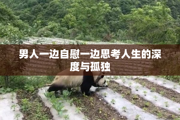 男人一边自慰一边思考人生的深度与孤独