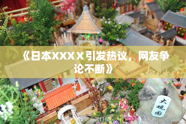 《日本XXXⅩ引发热议，网友争论不断》