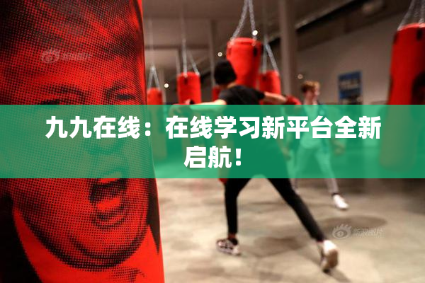 九九在线：在线学习新平台全新启航！