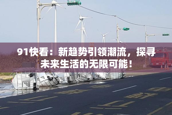 91快看：新趋势引领潮流，探寻未来生活的无限可能！