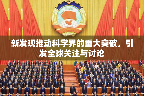 新发现推动科学界的重大突破，引发全球关注与讨论
