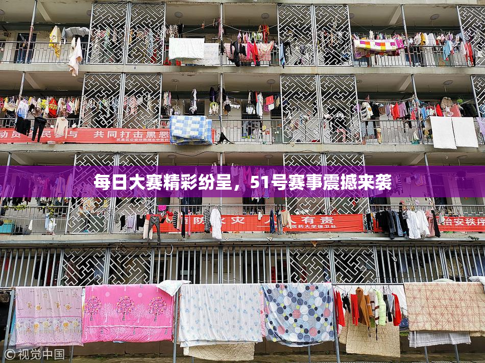 每日大赛精彩纷呈，51号赛事震撼来袭