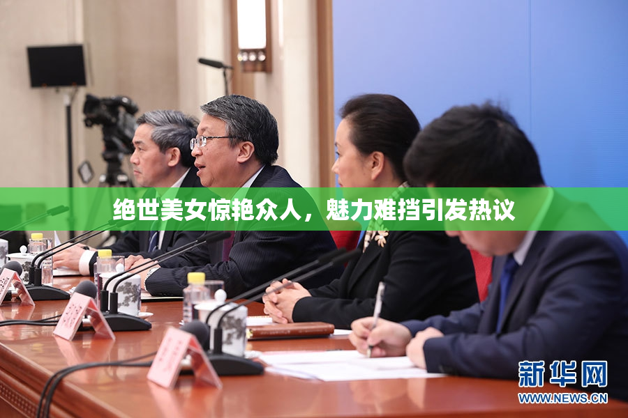 绝世美女惊艳众人，魅力难挡引发热议