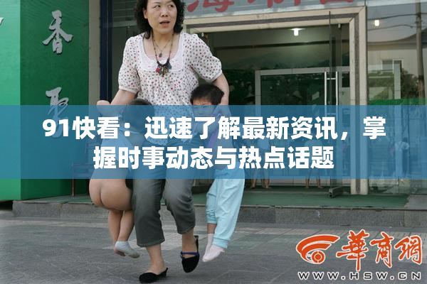 91快看：迅速了解最新资讯，掌握时事动态与热点话题