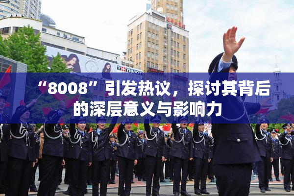 “8008”引发热议，探讨其背后的深层意义与影响力