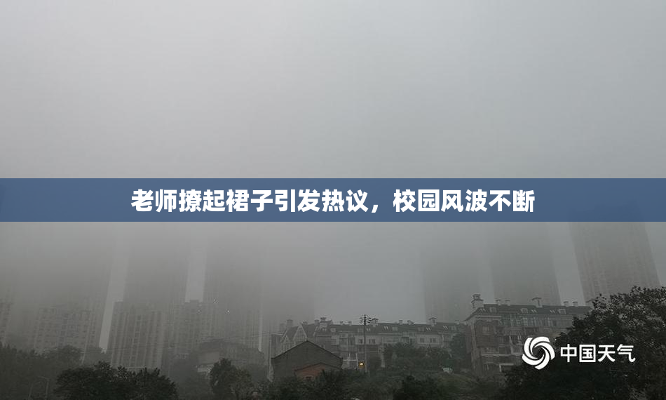 老师撩起裙子引发热议，校园风波不断