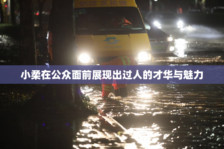 小柔在公众面前展现出过人的才华与魅力