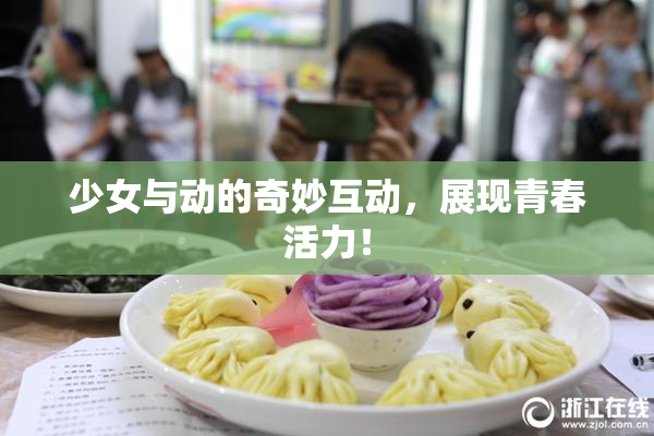 少女与动的奇妙互动，展现青春活力！