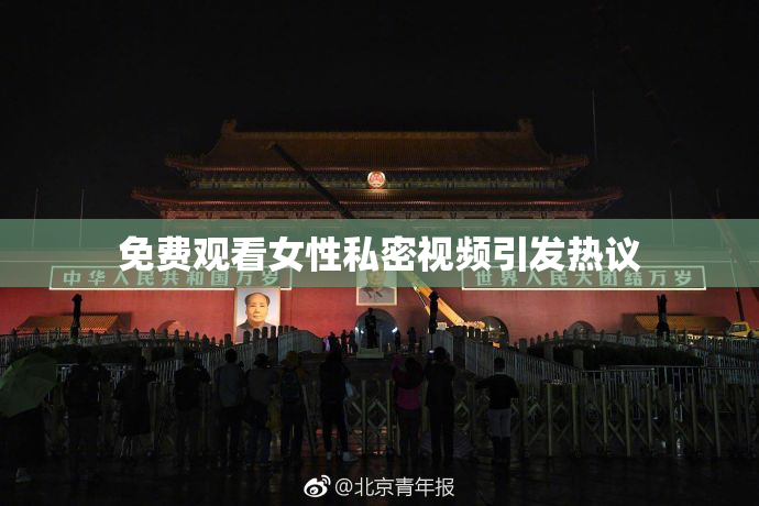 免费观看女性私密视频引发热议