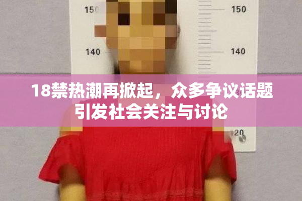 18禁热潮再掀起，众多争议话题引发社会关注与讨论