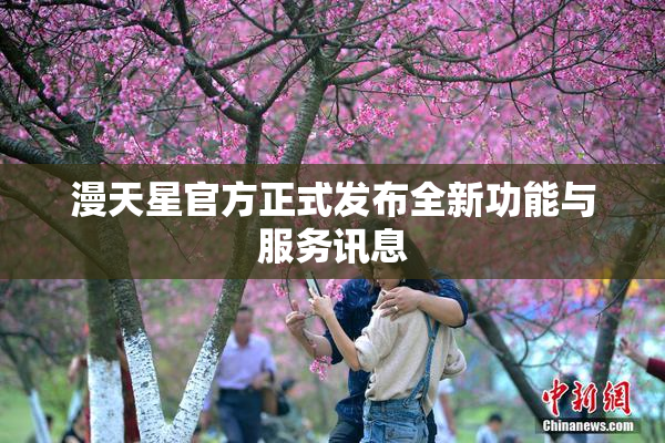 漫天星官方正式发布全新功能与服务讯息