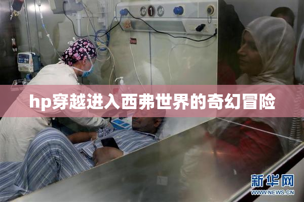 hp穿越进入西弗世界的奇幻冒险
