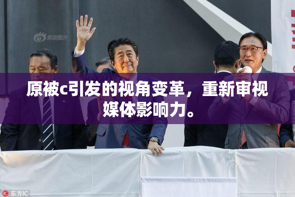 原被c引发的视角变革，重新审视媒体影响力。