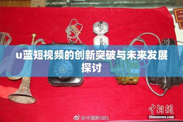 u蓝短视频的创新突破与未来发展探讨