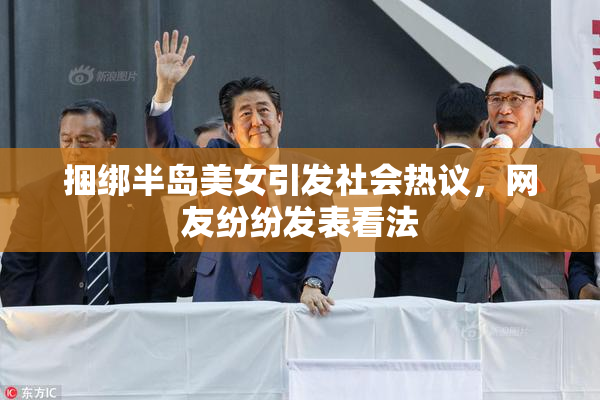 捆绑半岛美女引发社会热议，网友纷纷发表看法