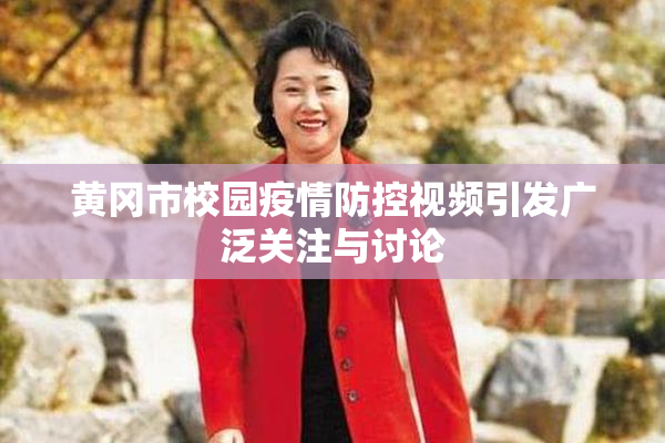 黄冈市校园疫情防控视频引发广泛关注与讨论