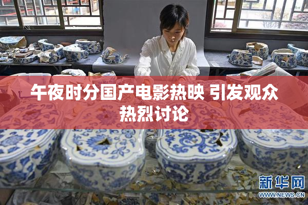 午夜时分国产电影热映 引发观众热烈讨论