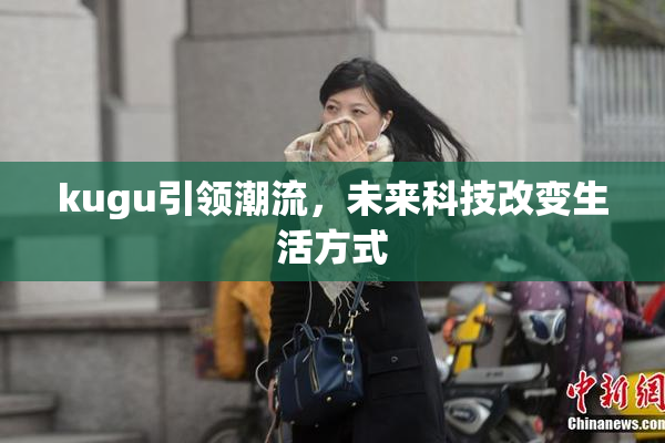 kugu引领潮流，未来科技改变生活方式