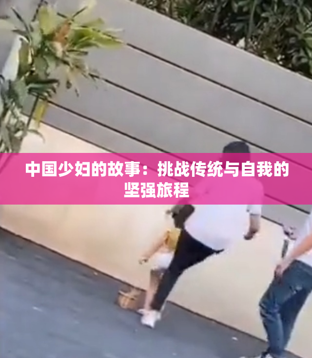中国少妇的故事：挑战传统与自我的坚强旅程