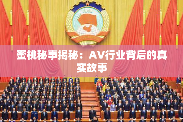 蜜桃秘事揭秘：AV行业背后的真实故事