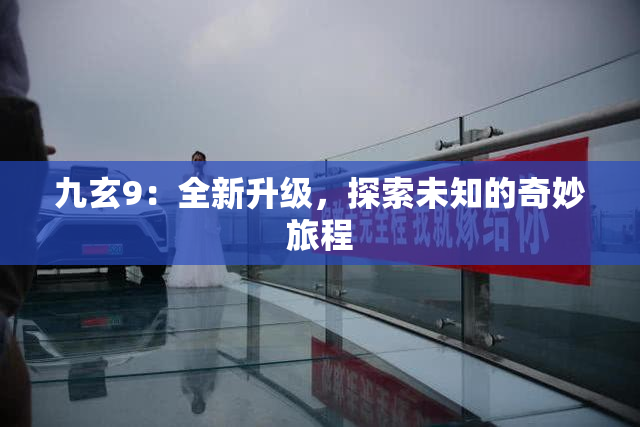 九玄9：全新升级，探索未知的奇妙旅程