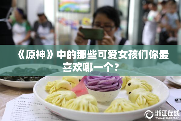 《原神》中的那些可爱女孩们你最喜欢哪一个？