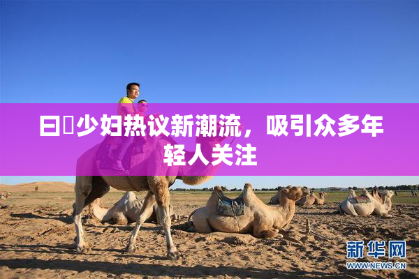 曰夲少妇热议新潮流，吸引众多年轻人关注